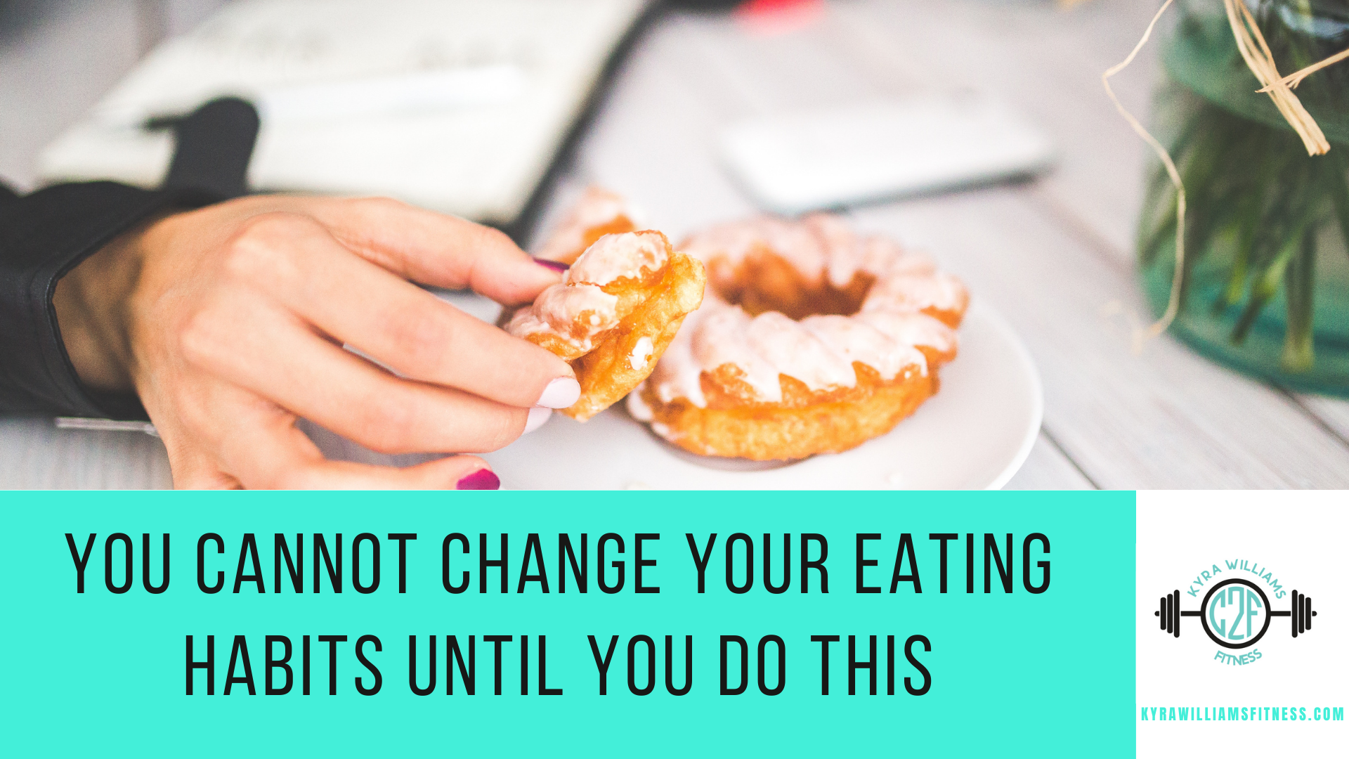 You Cannot Change Your Eating Habits Until You Do This - Kyra Williams ...