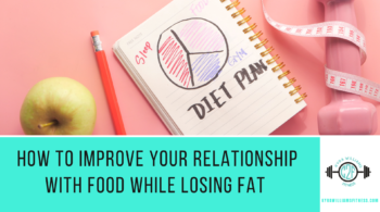 How to Improve Your Relationship with Food While Losing Fat